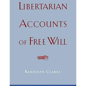 Clarke, Randolph Libertarian Accounts of Free Will Clarke, Randolph Libertarian Accounts of Free Will