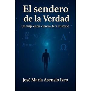 Asensio Izco, José María El sendero de la Verdad: Un viaje entre ciencia, fe y misterio Asensio Izco, José María El sendero de la Verdad: Un viaje entre ciencia, fe y misterio