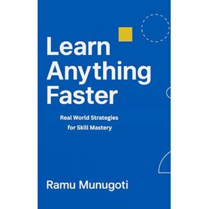 Munugoti, Ramu Learn Anything Faster: Real World Strategies for Skill Mastery Munugoti, Ramu Learn Anything Faster: Real World Strategies for Skill Mastery