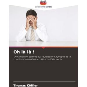 Köffler, Thomas Oh là là !: Une réflexion centrée sur la personne à propos de la condition masculine au début du XXIe siècle Köffler, Thomas Oh là là !: Une réflexion centrée sur la personne à propos de la condition masculine au début du XXIe siècle