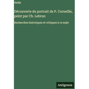 Hellis Découverte du portrait de P. Corneille, peint par Ch. Lebrun: Recherches historiques et critiques à ce sujet Hellis Découverte du portrait de P. Corneille, peint par Ch. Lebrun: Recherches historiques et critiques à ce sujet