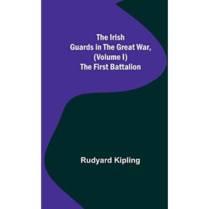 Kipling, Rudyard The Irish Guards in the Great War, (Volume I) The First Battalion Kipling, Rudyard The Irish Guards in the Great War, (Volume I) The First Battalion