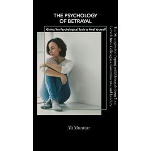 Muattar, Ali The Psychology of Betrayal: The Strategies for Coping with Betrayals from Your Loved Ones, Colleagues, Governments, and Leaders; Giving You Psychological Tools to Heal Yourself Muattar, Ali The Psychology of Betrayal: The Strategies for Coping with Betrayals from Your Loved Ones, Colleagues, Governments, and Leaders; Giving You Psychological Tools to Heal Yourself