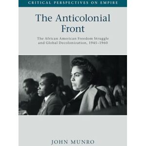 Munro, John The Anticolonial Front: The African American Freedom Struggle and Global Decolonisation, 1945–1960 (Critical Perspectives on Empire) Munro, John The Anticolonial Front: The African American Freedom Struggle and Global Decolonisation, 1945–1960 (Critical Perspectives on Empire)