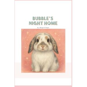 O'Dwyer, Morgan Bubbles’ Night Home: A bunny tale about love, care, and getting ready! O'Dwyer, Morgan Bubbles’ Night Home: A bunny tale about love, care, and getting ready!
