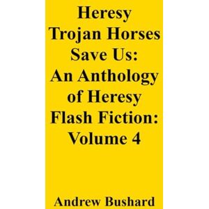 Bushard, Andrew Heresy Trojan Horses Save Us: An Anthology of Heresy Flash Fiction: Volume 4 Bushard, Andrew Heresy Trojan Horses Save Us: An Anthology of Heresy Flash Fiction: Volume 4