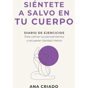 Criado Carpio, Ana SIÉNTETE A SALVO EN TU CUERPO: Diario de ejercicios para regular tu sistema nervioso y recuperar bienestar Criado Carpio, Ana SIÉNTETE A SALVO EN TU CUERPO: Diario de ejercicios para regular tu sistema nervioso y recuperar bienestar