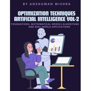 Mishra, Anshuman Optimization Techniques in Artificial Intelligence VOL-2 (AI AND MATH NEW) Mishra, Anshuman Optimization Techniques in Artificial Intelligence VOL-2 (AI AND MATH NEW)