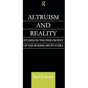 Williams, Paul Altruism and Reality: Studies in the Philosophy of the Bodhicaryavatara (Routledge Critical Studies in Buddhism) Williams, Paul Altruism and Reality: Studies in the Philosophy of the Bodhicaryavatara (Routledge Critical Studies in Buddhism)