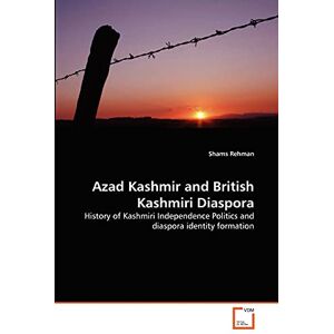 Rehman, Shams Azad Kashmir and British Kashmiri Diaspora: History of Kashmiri Independence Politics and diaspora identity formation Rehman, Shams Azad Kashmir and British Kashmiri Diaspora: History of Kashmiri Independence Politics and diaspora identity formation