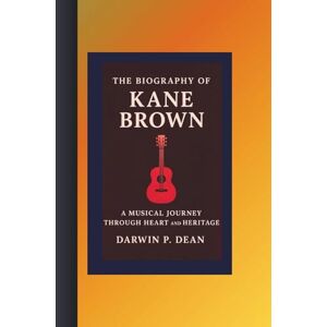 DEAN, DARWIN P. THE BIOGRAPHY OF KANE BROWN:: A MUSICAL JOURNEY THROUGH HEART AND HERITAGE DEAN, DARWIN P. THE BIOGRAPHY OF KANE BROWN:: A MUSICAL JOURNEY THROUGH HEART AND HERITAGE