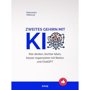 Vilkhovyk, Oleksandra Zweites Gehirn mit KI: Klar denken, leichter leben, besser organisieren mit Notion und ChatGPT Vilkhovyk, Oleksandra Zweites Gehirn mit KI: Klar denken, leichter leben, besser organisieren mit Notion und ChatGPT