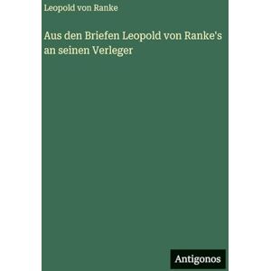 Ranke, Leopold Von Aus den Briefen Leopold von Ranke's an seinen Verleger Ranke, Leopold Von Aus den Briefen Leopold von Ranke's an seinen Verleger