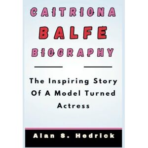 S. Hedrick, Alan CAITRIONA BALFE BIOGRAPHY: The Inspiring Story Of A Model Turned Actress S. Hedrick, Alan CAITRIONA BALFE BIOGRAPHY: The Inspiring Story Of A Model Turned Actress