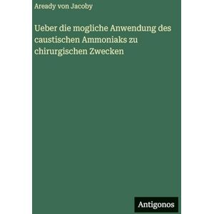 Jacoby, Aready Von Ueber die mogliche Anwendung des caustischen Ammoniaks zu chirurgischen Zwecken Jacoby, Aready Von Ueber die mogliche Anwendung des caustischen Ammoniaks zu chirurgischen Zwecken
