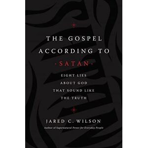 Wilson The Gospel According to Satan: Eight Lies about God that Sound Like the Truth Wilson The Gospel According to Satan: Eight Lies about God that Sound Like the Truth