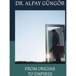 GÜNGÖR, DR. ALPAY FROM ORIGINS TO EMPIRES GÜNGÖR, DR. ALPAY FROM ORIGINS TO EMPIRES