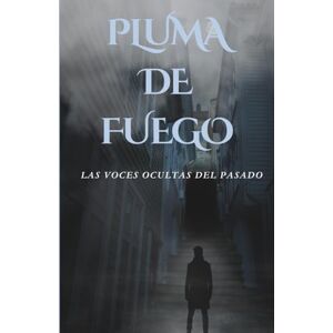 FUEGO, PLUMA DE LAS VOCES OCULTAS DEL PASADO: Misterio Sobrenatural con Secretos Ancestrales para Jóvenes Lectores FUEGO, PLUMA DE LAS VOCES OCULTAS DEL PASADO: Misterio Sobrenatural con Secretos Ancestrales para Jóvenes Lectores