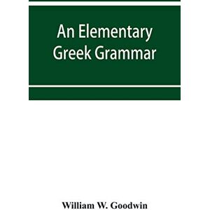 W Goodwin, William An elementary Greek grammar W Goodwin, William An elementary Greek grammar