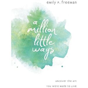 Freeman, Emily P. A Million Little Ways: Uncover The Art You Were Made To Live Freeman, Emily P. A Million Little Ways: Uncover The Art You Were Made To Live