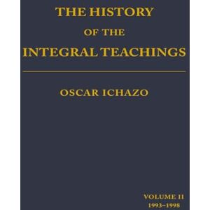 Ichazo, Oscar The History of the Integral Teachings: Volume II 1993-1998 Ichazo, Oscar The History of the Integral Teachings: Volume II 1993-1998