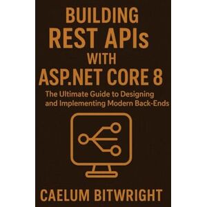 Bitwright, Caelum Building REST APIs with ASP.NET Core 8: The Ultimate Guide to Designing and Implementing Modern Back-Ends (The Caelum Protocol) Bitwright, Caelum Building REST APIs with ASP.NET Core 8: The Ultimate Guide to Designing and Implementing Modern Back-Ends (The Caelum Protocol)
