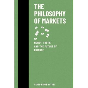 Fatimi, Sayed Hamid The Philosophy of Markets: Money, Truth, and the Future of Finance (Beyond Kings and Thrones) Fatimi, Sayed Hamid The Philosophy of Markets: Money, Truth, and the Future of Finance (Beyond Kings and Thrones)