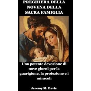 Davis, Jeremy M. PREGHIERA DELLA NOVENA DELLA SACRA FAMIGLIA: Una potente devozione di nove giorni per la guarigione, la protezione e i miracoli Davis, Jeremy M. PREGHIERA DELLA NOVENA DELLA SACRA FAMIGLIA: Una potente devozione di nove giorni per la guarigione, la protezione e i miracoli