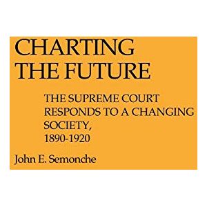 Barbara P. Semonche Charting the Future: The Supreme Court Responds to a Changing Society, 1890$1920: 5 (Contributions in Legal Studies) Barbara P. Semonche Charting the Future: The Supreme Court Responds to a Changing Society, 1890$1920: 5 (Contributions in Legal Studies)