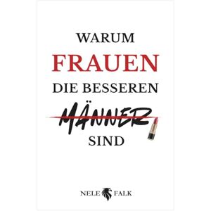 Falk, Nele Warum Frauen die besseren Männer sind: Ein kluges, pointiertes Buch über Gleichberechtigung, Führung und Partnerschaft Das ideale Geschenk für Frauen – und mutige Männer Falk, Nele Warum Frauen die besseren Männer sind: Ein kluges, pointiertes Buch über Gleichberechtigung, Führung und Partnerschaft Das ideale Geschenk für Frauen – und mutige Männer