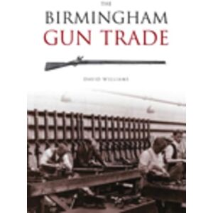 Williams, David The Birmingham Gun Trade (Revealing History (Paperback)) Williams, David The Birmingham Gun Trade (Revealing History (Paperback))