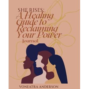 Anderson, Ms. Voneatra L She Rises: A Healing Guide to Reclaiming Your Power Journal Anderson, Ms. Voneatra L She Rises: A Healing Guide to Reclaiming Your Power Journal