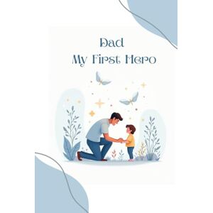 PRAJAPATI, MAYUR Dad, My First Hero: For the Man Who Taught Me How to Fly PRAJAPATI, MAYUR Dad, My First Hero: For the Man Who Taught Me How to Fly