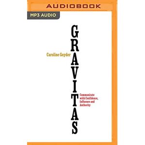 Goyder, Caroline Gravitas: Communicate With Confidence Influence and Authority Goyder, Caroline Gravitas: Communicate With Confidence Influence and Authority