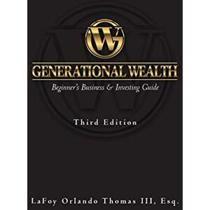 Thomas III Esq., LaFoy Orlando Generational Wealth: Beginner's Business & Investing Guide Thomas III Esq., LaFoy Orlando Generational Wealth: Beginner's Business & Investing Guide