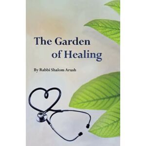 Arush, Rabbi Shalom The Garden of Healing: THE PATH TO HEALING AND LIEE Arush, Rabbi Shalom The Garden of Healing: THE PATH TO HEALING AND LIEE