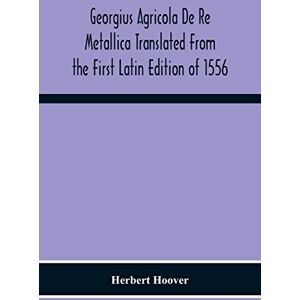 Hoover Georgius Agricola De Re Metallica Translated From The First Latin Edition Of 1556 With Biographical Introduction, Annotations And Appendices Upon The ... Mineralogy & Mining Law From The Earliest Hoover Georgius Agricola De Re Metallica Translated From The First Latin Edition Of 1556 With Biographical Introduction, Annotations And Appendices Upon The ... Mineralogy & Mining Law From The Earliest