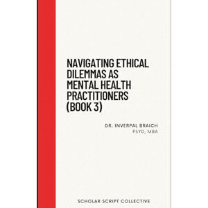 Braich, Dr. Inverpal Navigating Ethical Dilemmas as Mental Health Practitioners (Book 3) Braich, Dr. Inverpal Navigating Ethical Dilemmas as Mental Health Practitioners (Book 3)