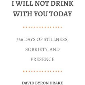 Drake, David Byron I Will Not Drink With You Today: 366 Days of Stillness, Sobriety, and Presence Drake, David Byron I Will Not Drink With You Today: 366 Days of Stillness, Sobriety, and Presence