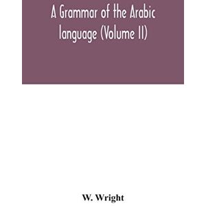 Wright, W A grammar of the Arabic language (Volume II) Wright, W A grammar of the Arabic language (Volume II)
