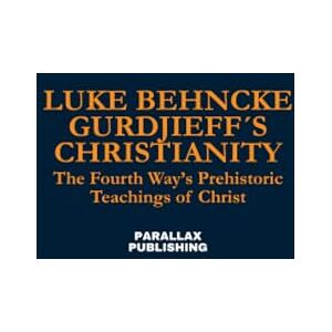 Behncke, Luke Gurdjieff´s Christianity: The Fourth Way’s Prehistoric Teachings of Christ Behncke, Luke Gurdjieff´s Christianity: The Fourth Way’s Prehistoric Teachings of Christ