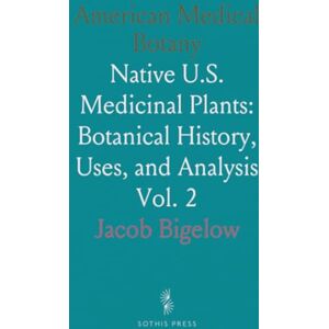 Jacob, Bigelow American Medical Botany: Native U.S. Medicinal Plants: Botanical History, Uses, and Analysis Jacob, Bigelow American Medical Botany: Native U.S. Medicinal Plants: Botanical History, Uses, and Analysis
