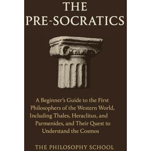 The Pre-Socratics: A Beginner's Guide to the First Philosophers of the Western World, Including Thales, Heraclitus, and Parmenides, and Their Quest to Understand the Cosmos (Western Philosophy) The Pre-Socratics: A Beginner's Guide to the First Philosophers of the Western World, Including Thales, Heraclitus, and Parmenides, and Their Quest to Understand the Cosmos (Western Philosophy)