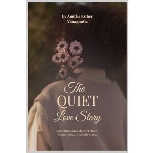 Vanaguntla, Amitha Esther The Quiet Love Story: Sometimes love doesn't shout. Sometimes..it simply stays. Vanaguntla, Amitha Esther The Quiet Love Story: Sometimes love doesn't shout. Sometimes..it simply stays.