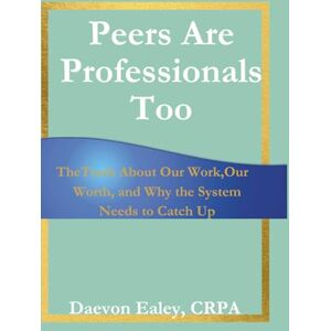 Ealey, Daevon Peers Are Professionals Too: The Truth About Our Work, Our Worth, and Why the System Needs to Catch Up Ealey, Daevon Peers Are Professionals Too: The Truth About Our Work, Our Worth, and Why the System Needs to Catch Up