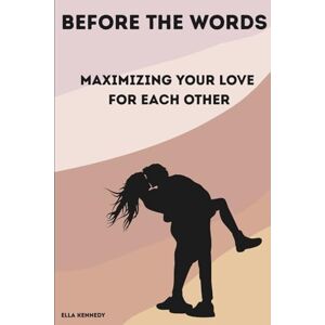 Kennedy, Ella Before The Words, Maximizing Your Love For Each Other: Couples Communication Tools to Avoid Fights, Deepen Connection, and Heal Through Conversation Kennedy, Ella Before The Words, Maximizing Your Love For Each Other: Couples Communication Tools to Avoid Fights, Deepen Connection, and Heal Through Conversation