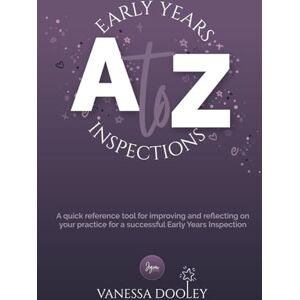 Dooley, Vanessa A-Z Early Years Inspections: A quick reference tool for improving and reflecting on your practice for a successful Early Years Inspection Dooley, Vanessa A-Z Early Years Inspections: A quick reference tool for improving and reflecting on your practice for a successful Early Years Inspection