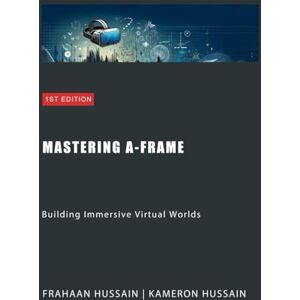 Hussain, Frahaan Mastering A-Frame: Building Immersive Virtual Worlds Hussain, Frahaan Mastering A-Frame: Building Immersive Virtual Worlds