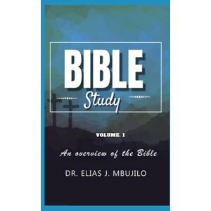 Mbujilo, Dr. Elias Bible Study: An overview of the Bible (Bible Study Volume 1 2) Mbujilo, Dr. Elias Bible Study: An overview of the Bible (Bible Study Volume 1 2)