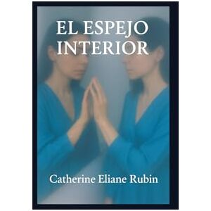 Rubin, Catherine Eliane El espejo interiore: Reflexiones poéticas sobre la vida, el alma y la sombra Rubin, Catherine Eliane El espejo interiore: Reflexiones poéticas sobre la vida, el alma y la sombra